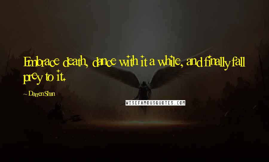 Darren Shan Quotes: Embrace death, dance with it a while, and finally fall prey to it.