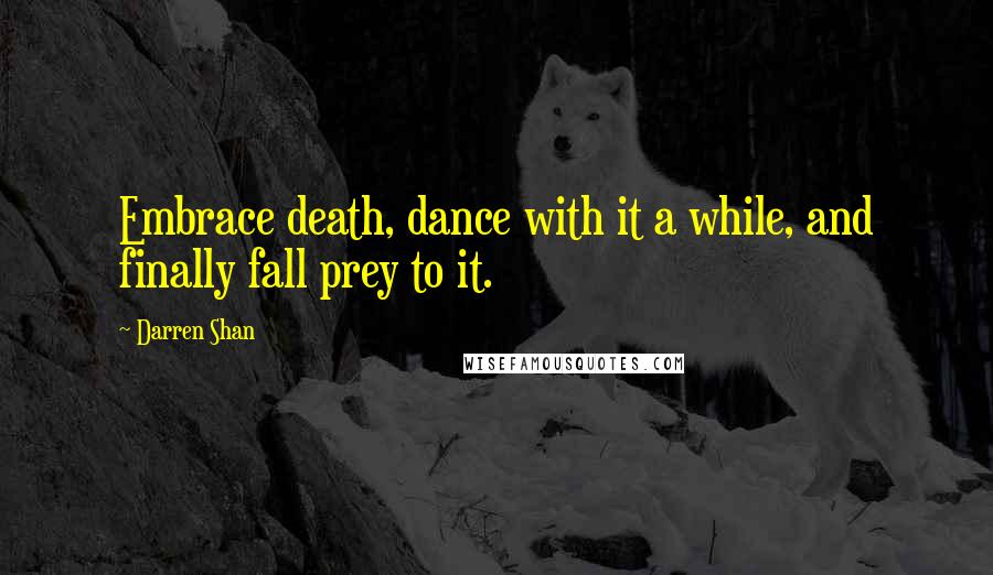 Darren Shan Quotes: Embrace death, dance with it a while, and finally fall prey to it.