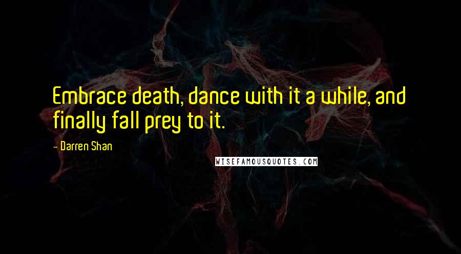 Darren Shan Quotes: Embrace death, dance with it a while, and finally fall prey to it.