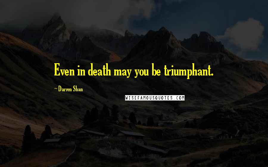 Darren Shan Quotes: Even in death may you be triumphant.