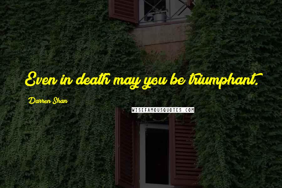 Darren Shan Quotes: Even in death may you be triumphant.