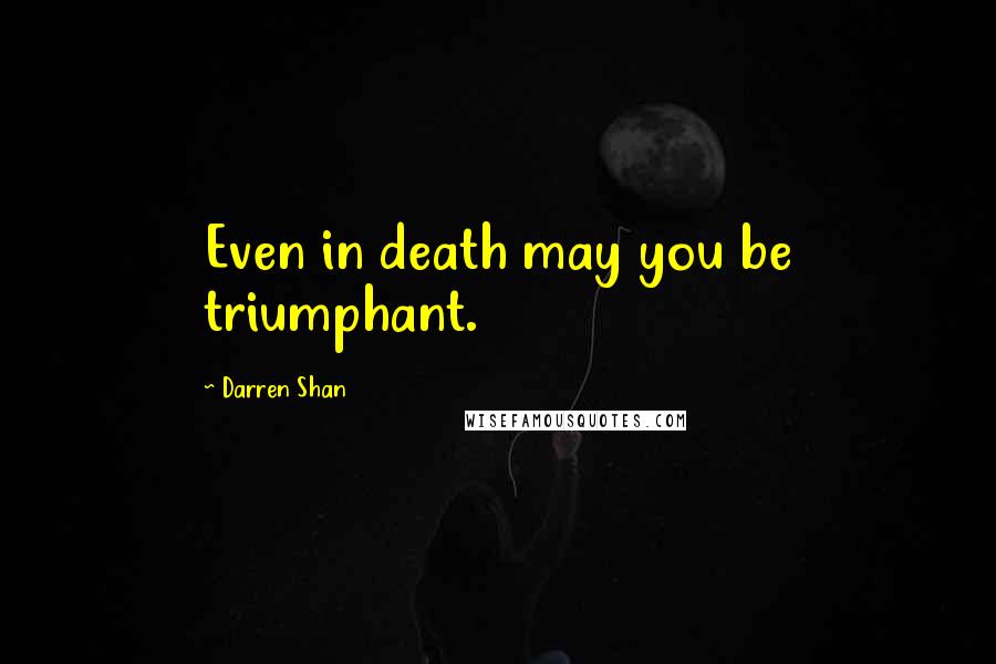 Darren Shan Quotes: Even in death may you be triumphant.