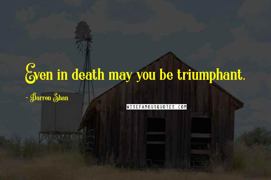 Darren Shan Quotes: Even in death may you be triumphant.