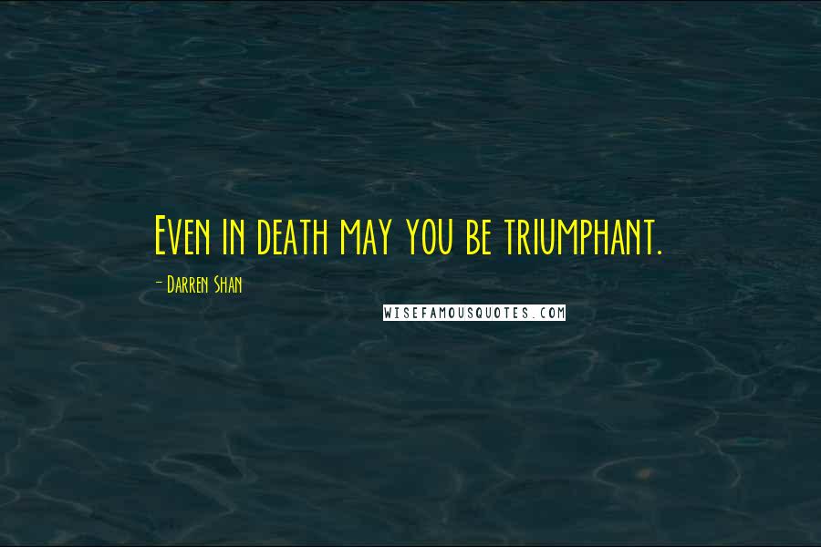 Darren Shan Quotes: Even in death may you be triumphant.