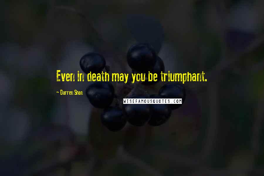 Darren Shan Quotes: Even in death may you be triumphant.