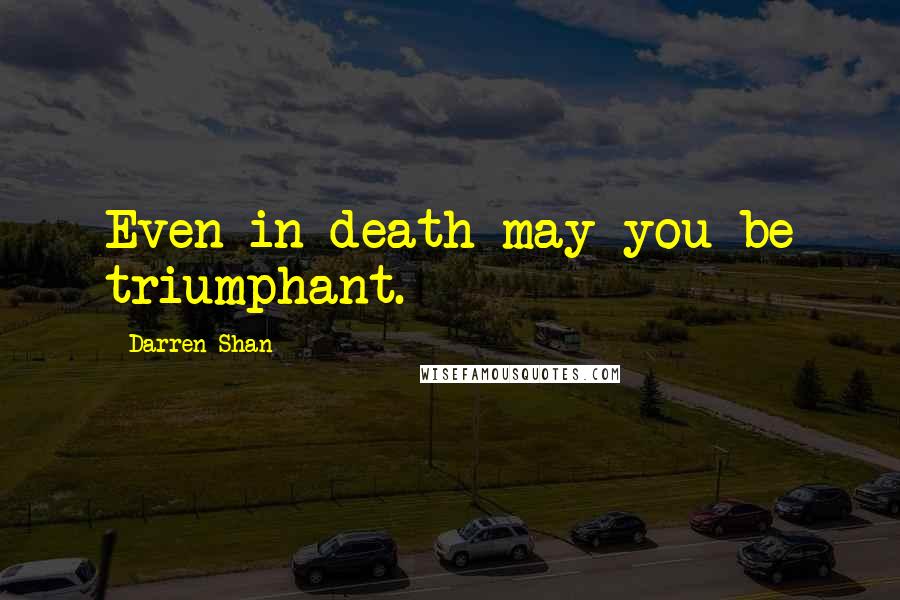 Darren Shan Quotes: Even in death may you be triumphant.