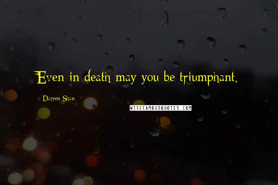 Darren Shan Quotes: Even in death may you be triumphant.