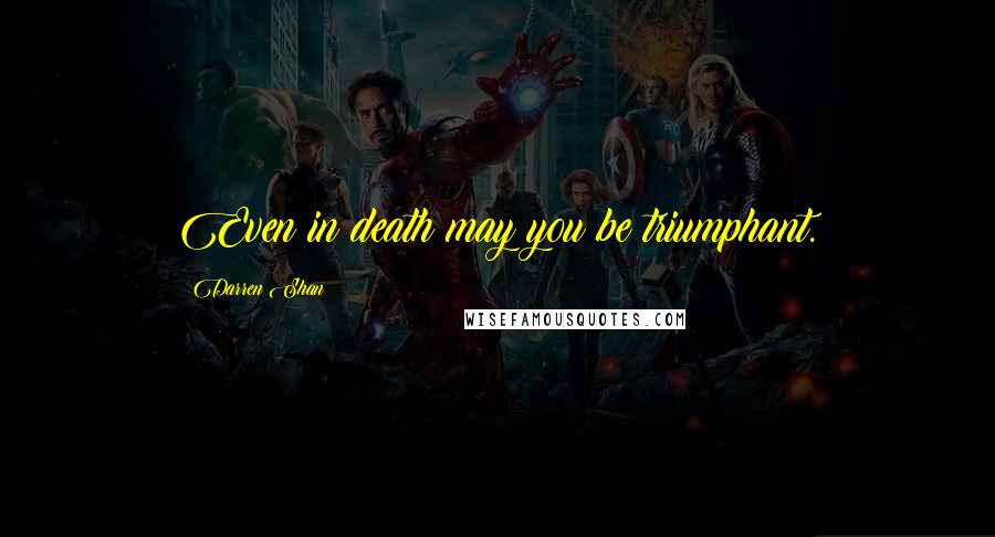 Darren Shan Quotes: Even in death may you be triumphant.