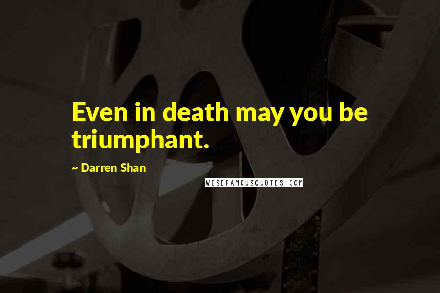 Darren Shan Quotes: Even in death may you be triumphant.