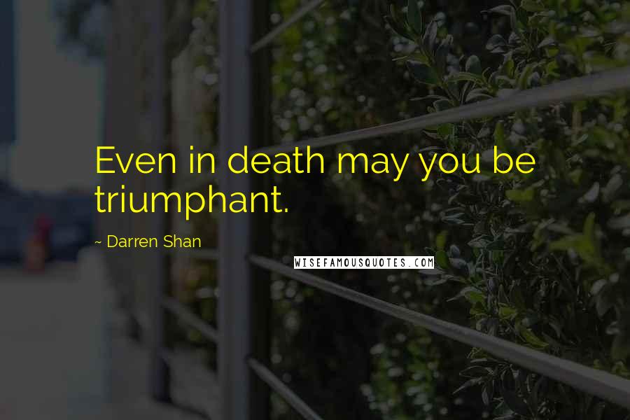 Darren Shan Quotes: Even in death may you be triumphant.