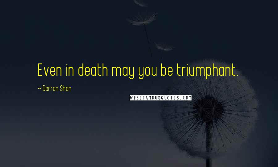 Darren Shan Quotes: Even in death may you be triumphant.