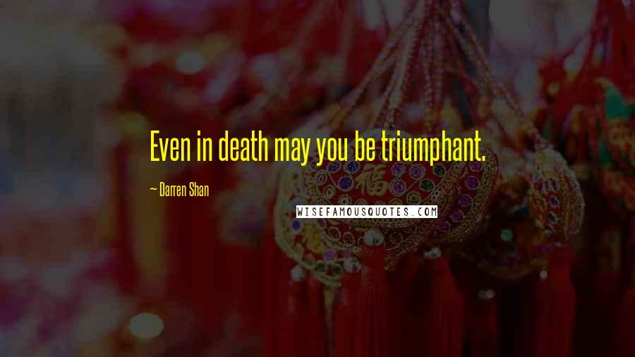 Darren Shan Quotes: Even in death may you be triumphant.