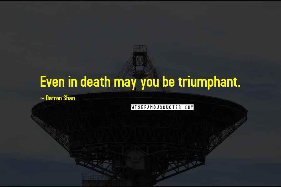 Darren Shan Quotes: Even in death may you be triumphant.