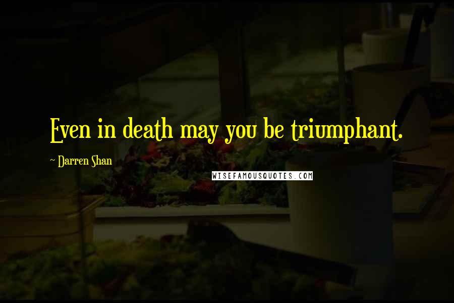 Darren Shan Quotes: Even in death may you be triumphant.