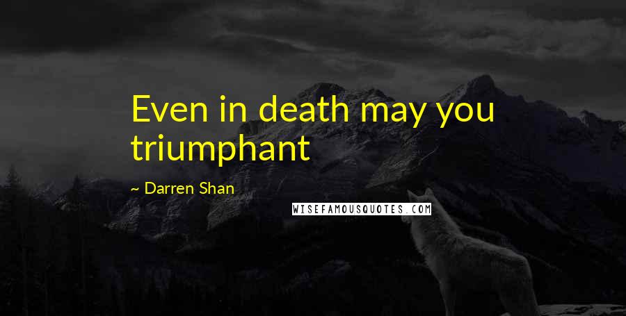 Darren Shan Quotes: Even in death may you triumphant