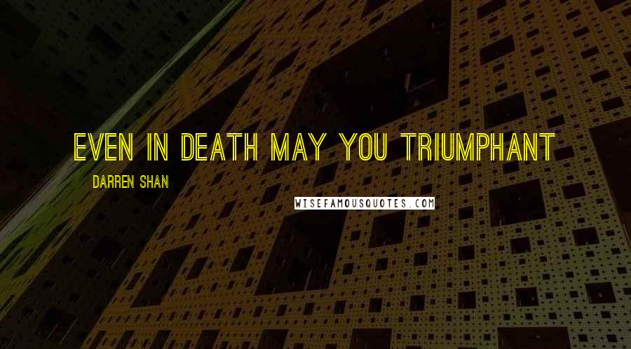 Darren Shan Quotes: Even in death may you triumphant