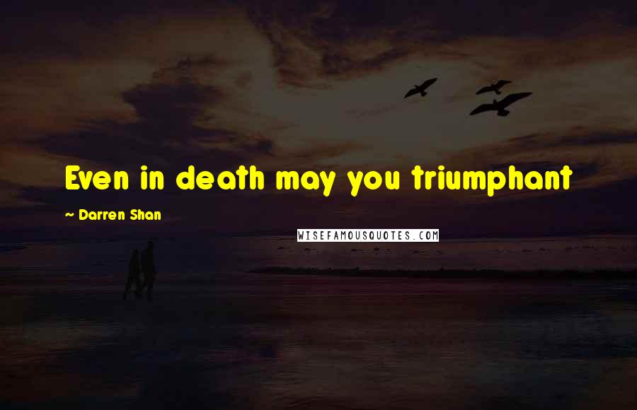 Darren Shan Quotes: Even in death may you triumphant