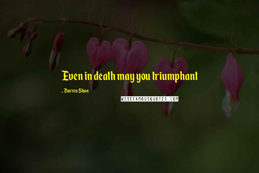 Darren Shan Quotes: Even in death may you triumphant