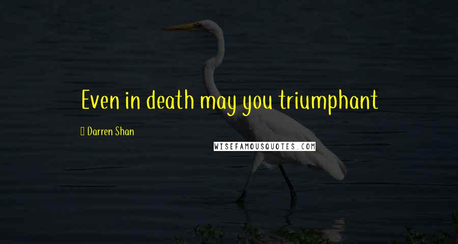 Darren Shan Quotes: Even in death may you triumphant