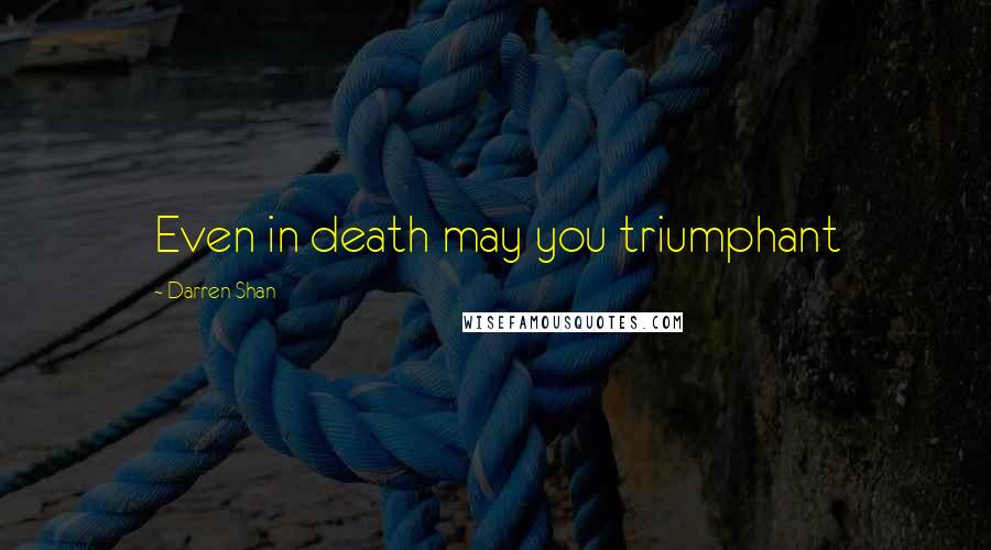 Darren Shan Quotes: Even in death may you triumphant