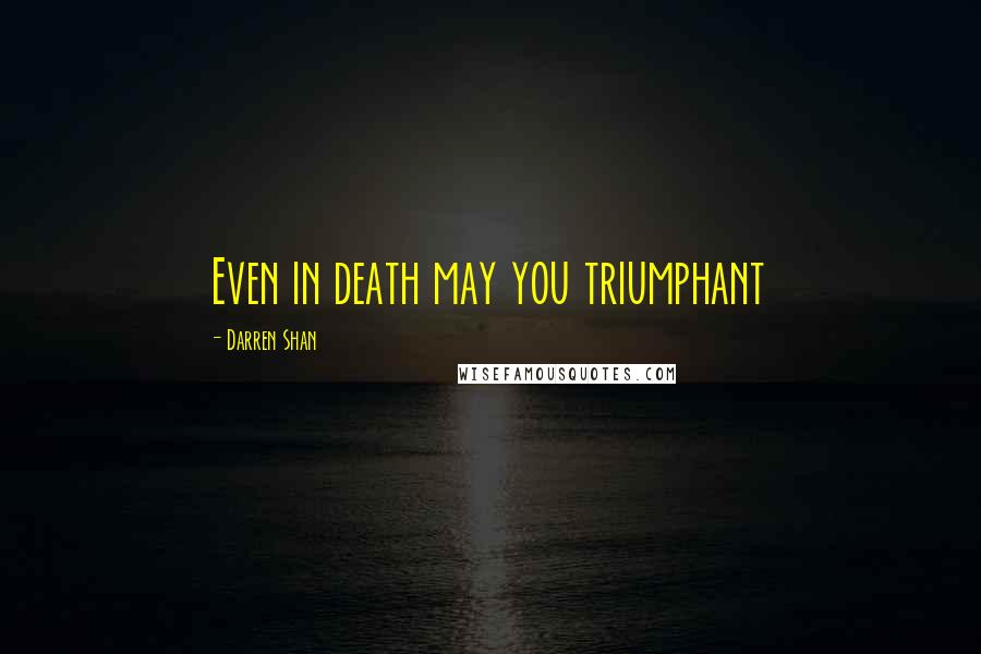 Darren Shan Quotes: Even in death may you triumphant