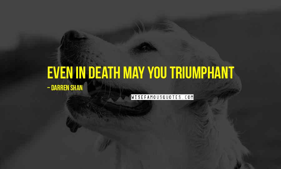 Darren Shan Quotes: Even in death may you triumphant