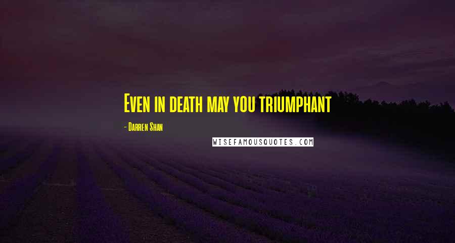 Darren Shan Quotes: Even in death may you triumphant