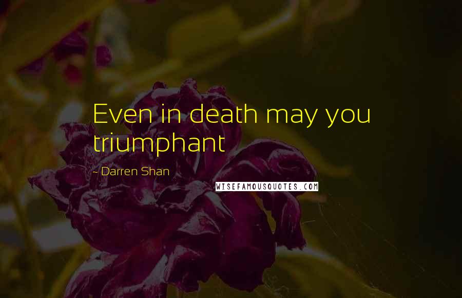 Darren Shan Quotes: Even in death may you triumphant