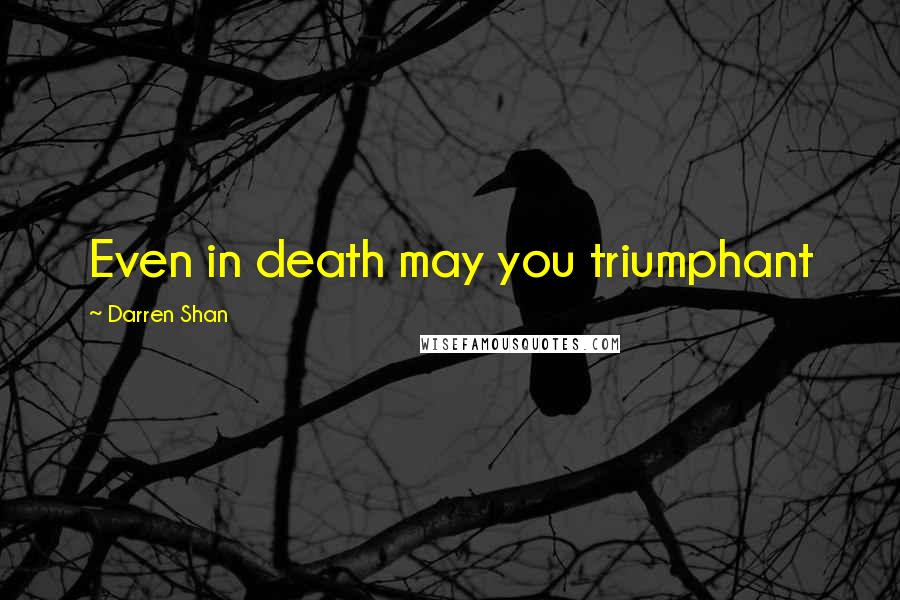 Darren Shan Quotes: Even in death may you triumphant