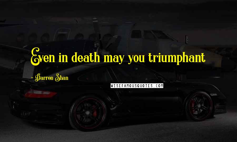 Darren Shan Quotes: Even in death may you triumphant