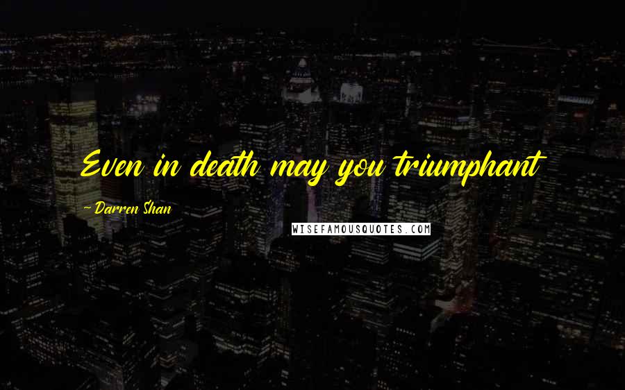 Darren Shan Quotes: Even in death may you triumphant