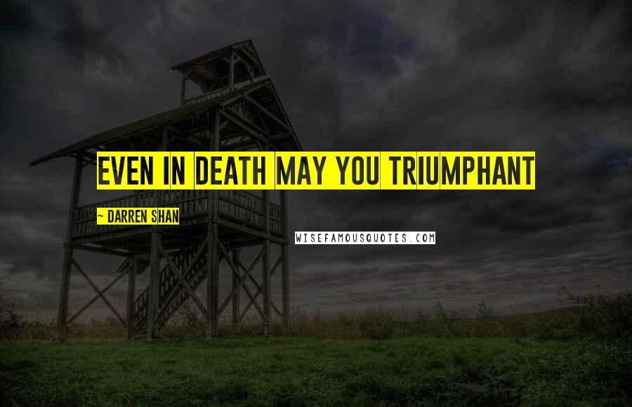 Darren Shan Quotes: Even in death may you triumphant