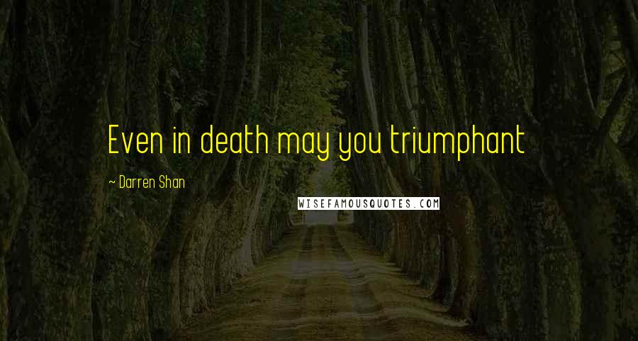 Darren Shan Quotes: Even in death may you triumphant