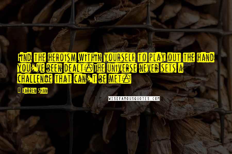 Darren Shan Quotes: Find the heroism within yourself to play out the hand you've been dealt.The universe never sets a challenge that can't be met.