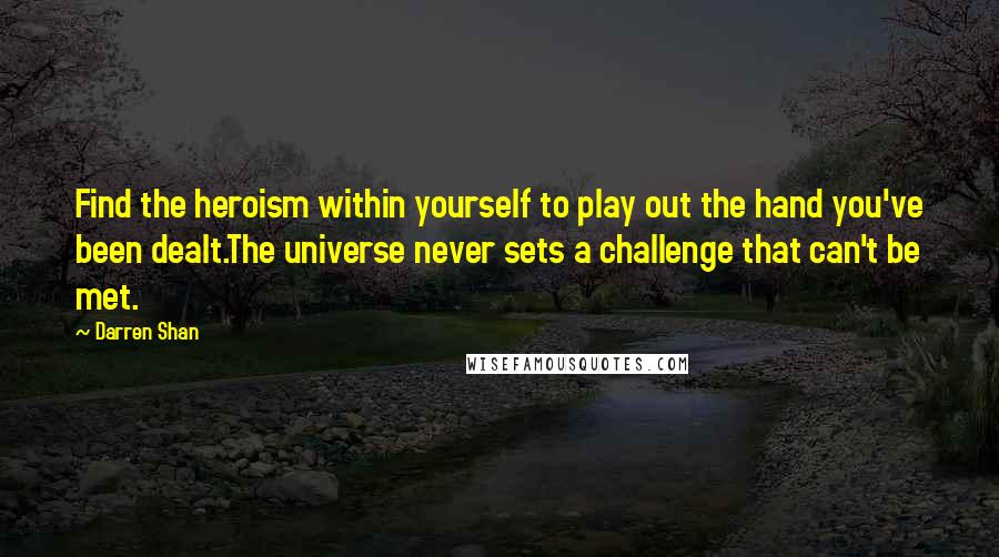 Darren Shan Quotes: Find the heroism within yourself to play out the hand you've been dealt.The universe never sets a challenge that can't be met.