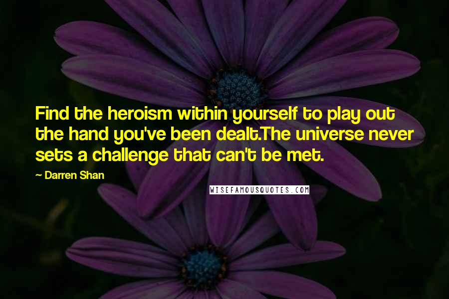 Darren Shan Quotes: Find the heroism within yourself to play out the hand you've been dealt.The universe never sets a challenge that can't be met.