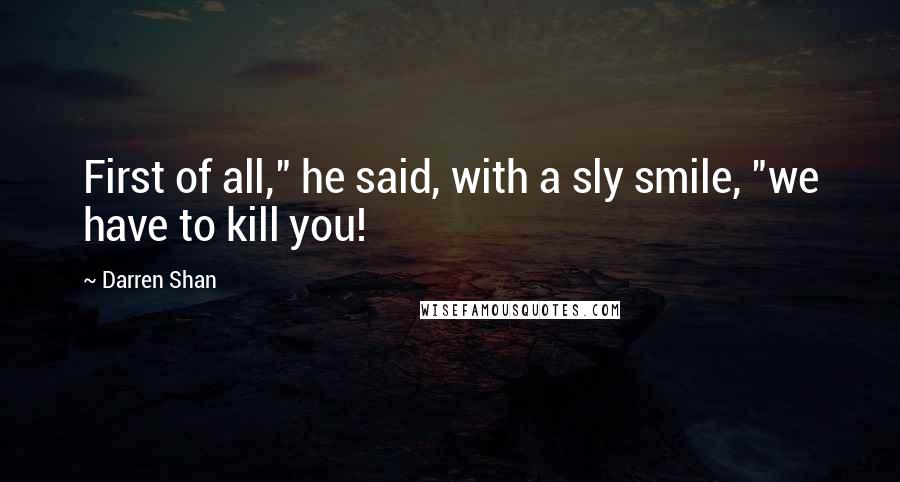 Darren Shan Quotes: First of all," he said, with a sly smile, "we have to kill you!