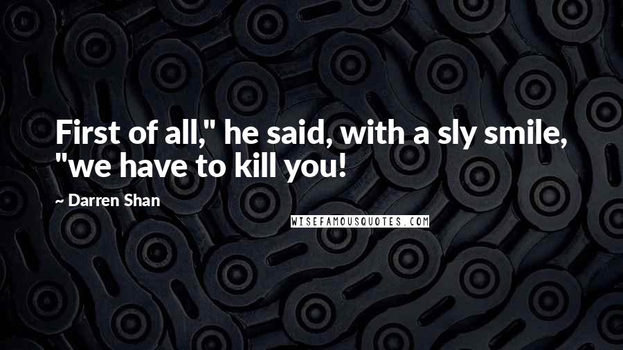 Darren Shan Quotes: First of all," he said, with a sly smile, "we have to kill you!