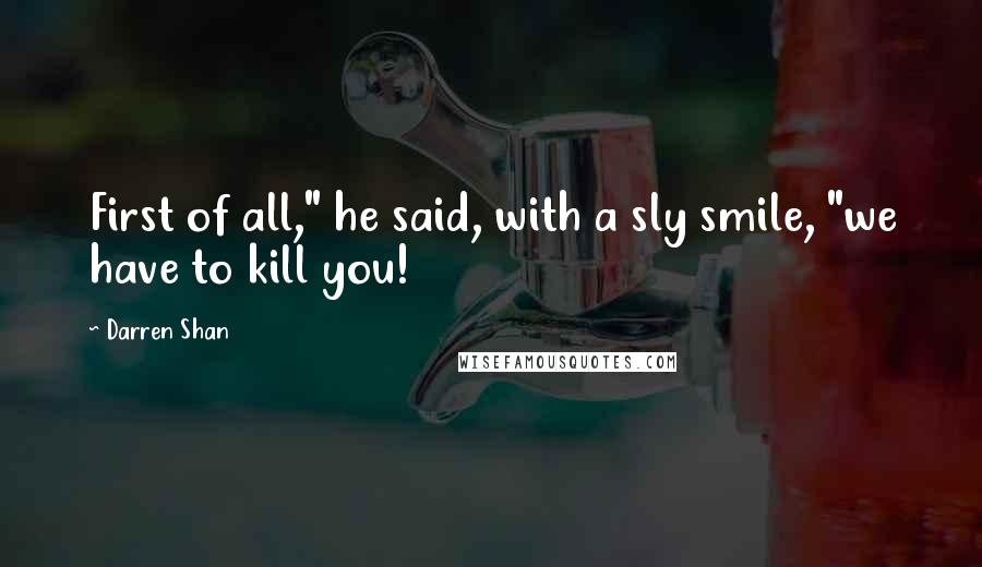 Darren Shan Quotes: First of all," he said, with a sly smile, "we have to kill you!