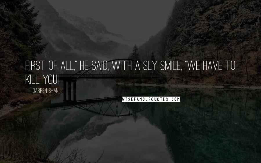 Darren Shan Quotes: First of all," he said, with a sly smile, "we have to kill you!