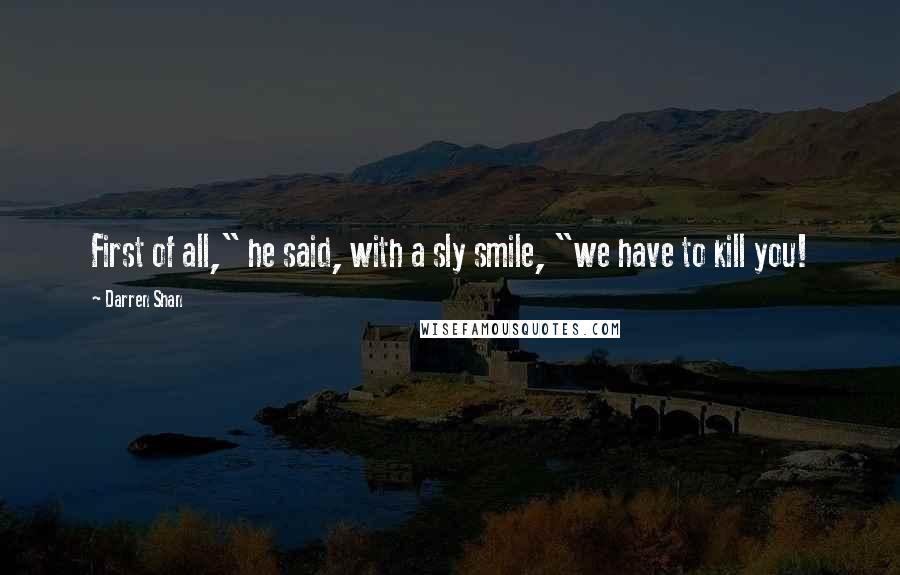 Darren Shan Quotes: First of all," he said, with a sly smile, "we have to kill you!