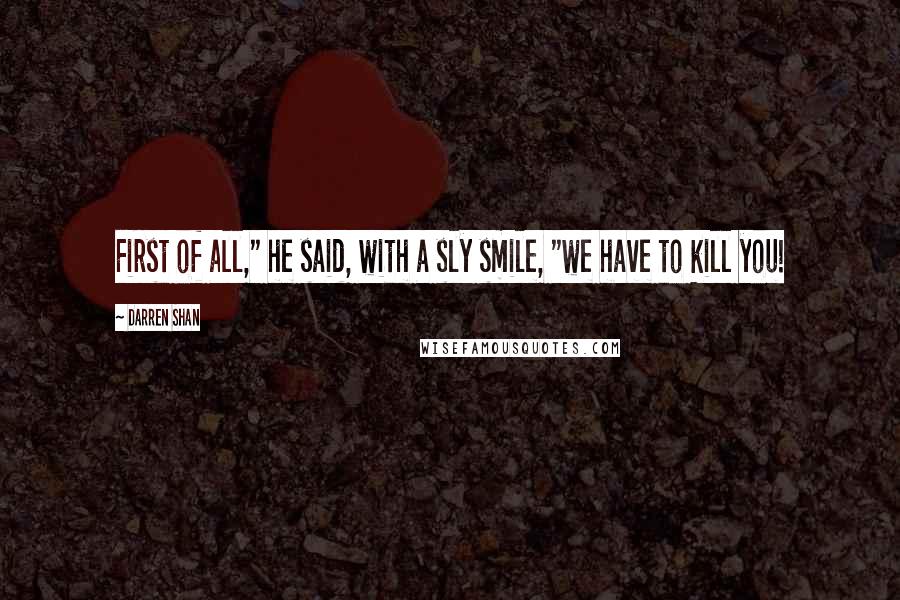 Darren Shan Quotes: First of all," he said, with a sly smile, "we have to kill you!