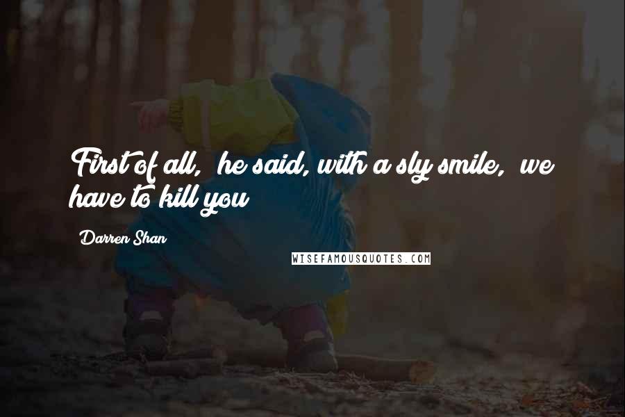 Darren Shan Quotes: First of all," he said, with a sly smile, "we have to kill you!