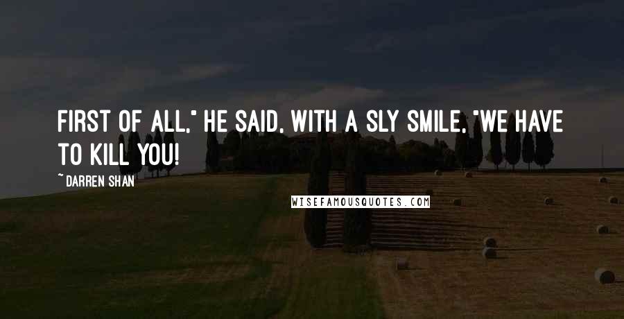 Darren Shan Quotes: First of all," he said, with a sly smile, "we have to kill you!