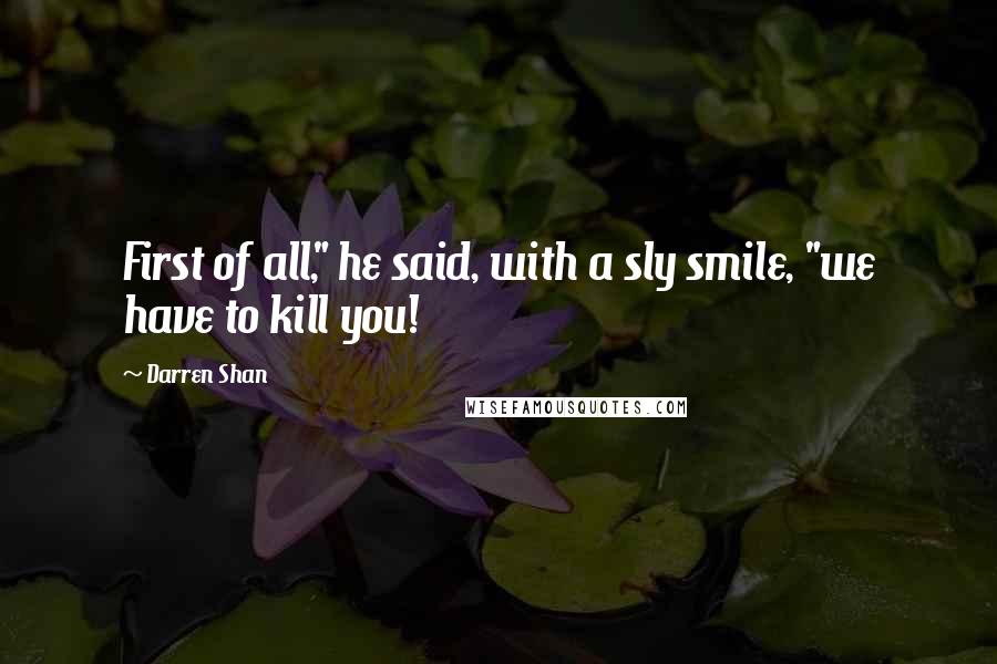 Darren Shan Quotes: First of all," he said, with a sly smile, "we have to kill you!