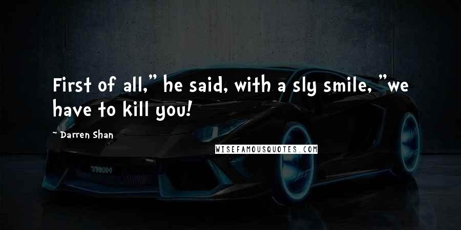 Darren Shan Quotes: First of all," he said, with a sly smile, "we have to kill you!