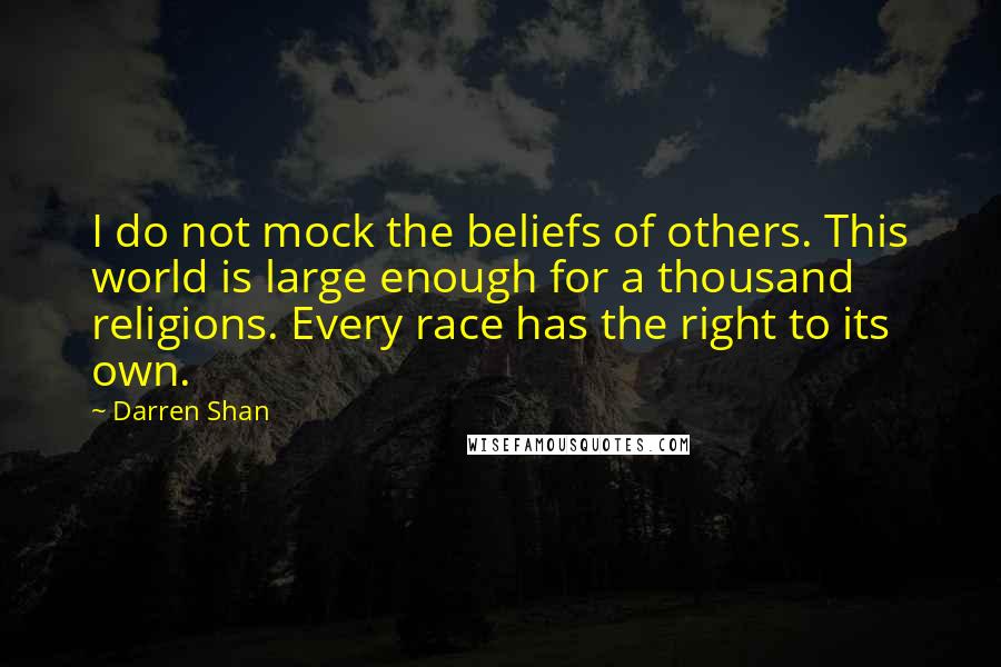 Darren Shan Quotes: I do not mock the beliefs of others. This world is large enough for a thousand religions. Every race has the right to its own.