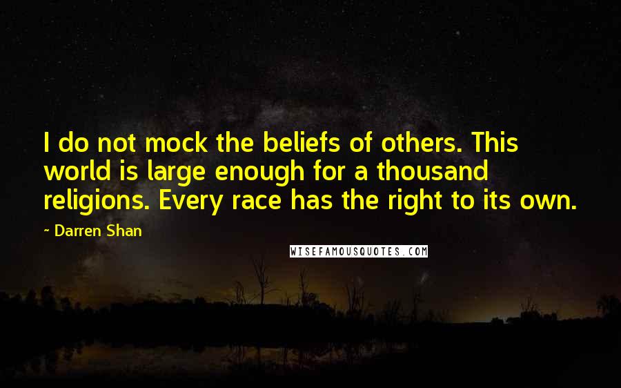 Darren Shan Quotes: I do not mock the beliefs of others. This world is large enough for a thousand religions. Every race has the right to its own.