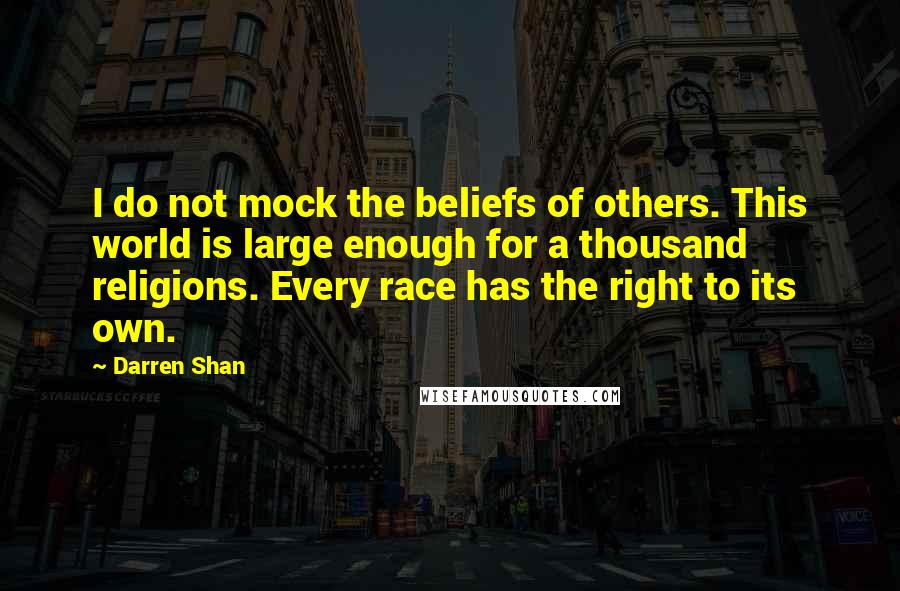 Darren Shan Quotes: I do not mock the beliefs of others. This world is large enough for a thousand religions. Every race has the right to its own.