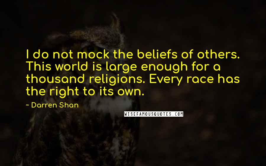 Darren Shan Quotes: I do not mock the beliefs of others. This world is large enough for a thousand religions. Every race has the right to its own.